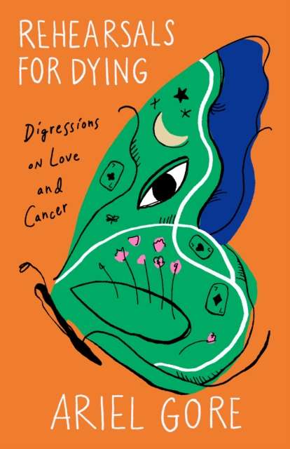 Rehearsals for Dying : Digressions on Love and Cancer by Ariel Gore