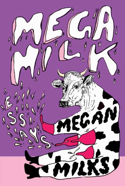 Mega Milk : Essays on Family, Fluidity, Whiteness, and Cows by Megan Milks