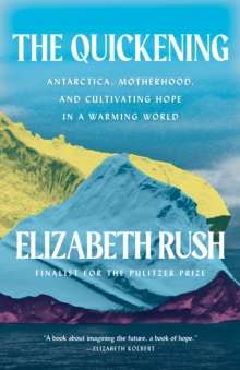 The Quickening : Creation and Community at the Ends of the Earth by Elizabeth Rush