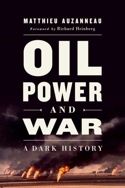 Oil, Power, and War : A Dark History by Matthieu Auzanneau (Author) , Richard Heinberg