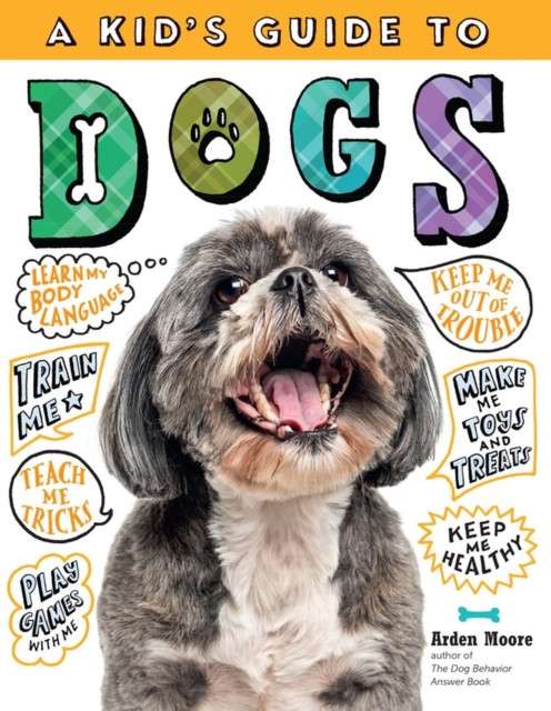 A Kid's Guide to Dogs : How to Train, Care for, and Play and Communicate with Your Amazing Pet! by Arden Moore