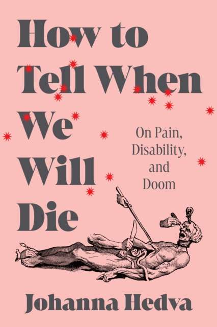 How to Tell When We Will Die : On Pain, Disability, and Doom by Johanna Hedva