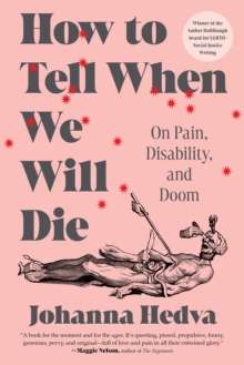 How to Tell When We Will Die : On Pain, Disability, and Doom by Johanna Hedva