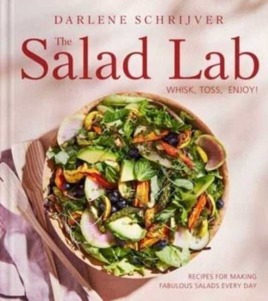 The Salad Lab: Whisk, Toss, Enjoy! : Recipes for Making Fabulous Salads Every Day by Darlene Schrijver