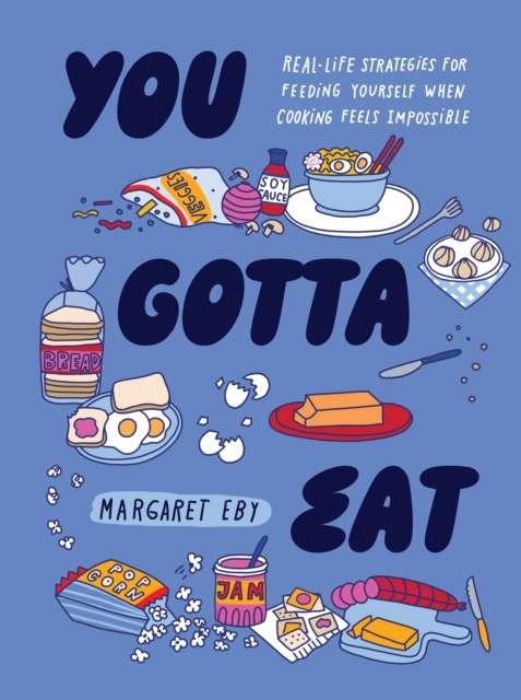 You Gotta Eat : Real-Life Strategies for Feeding Yourself When Cooking Sounds Impossible by Margaret Eby