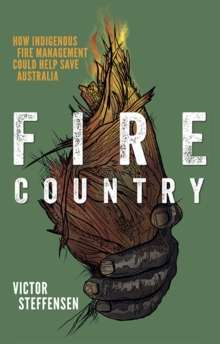 Fire Country : How Indigenous Fire Management Could Help Save Australia by Victor Steffensen