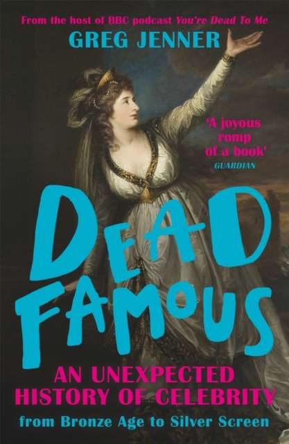 Dead Famous: An Unexpected History of Celebrity from Bronze Age to Silver Screen by Greg Jenner