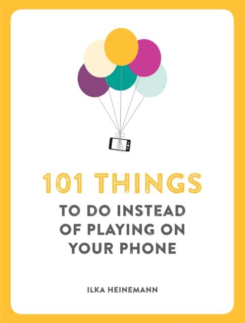 101 Things To Do Instead of Playing on Your Phone by Ilka Heinemann