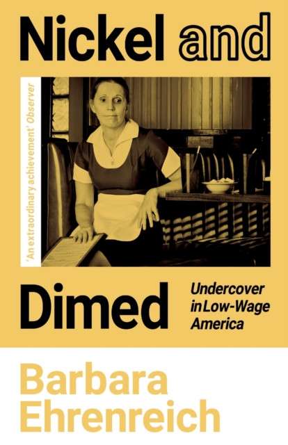 Nickel and Dimed : Undercover in Low-Wage America by Barbara Ehrenreich (Author) , Polly Toynbee (Introduction By)
