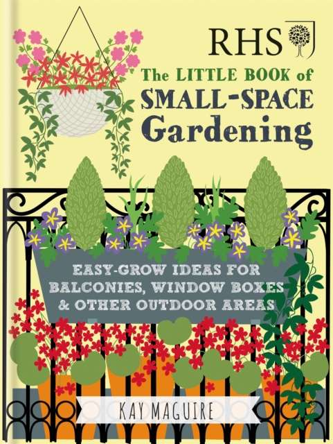 RHS Little Book of Small-Space Gardening : Easy-grow Ideas for Balconies, Window Boxes & Other Outdoor Areas by Kay Maguire