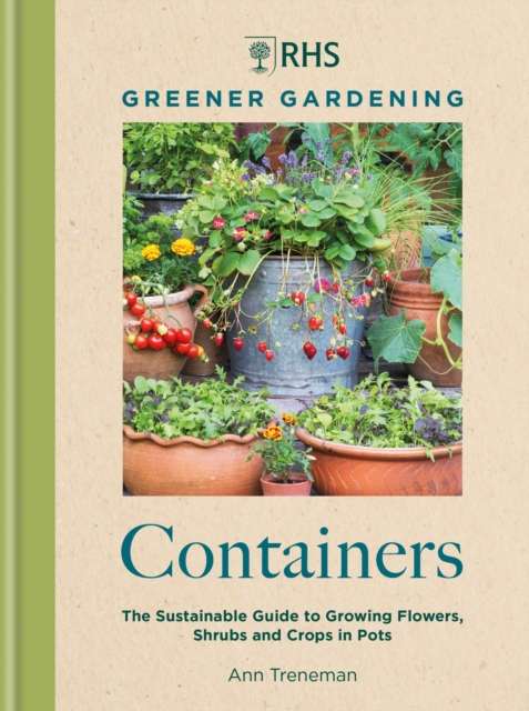 RHS Greener Gardening: Containers : the sustainable guide to growing flowers, shurbs and crops in pots by Ann Treneman