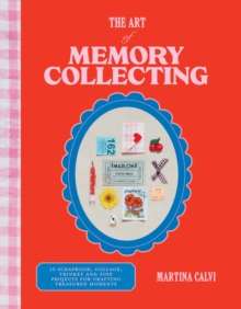 The Art of Memory Collecting : 15 Scrapbook, Collage, Trinket and Zine Projects For Crafting Treasured Moments by Martina Calvi