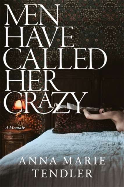 Men Have Called Her Crazy : The New York Times bestselling memoir by Anna Marie Tendler