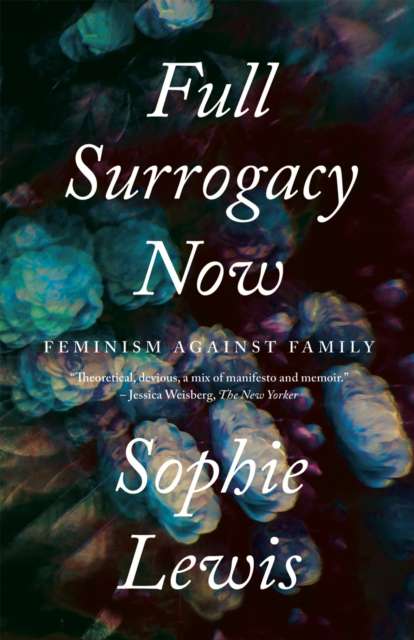 Full Surrogacy Now : Feminism Against Family by Sophie Lewis