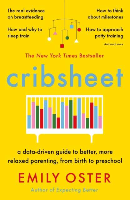 Cribsheet : A Data-Driven Guide to Better, More Relaxed Parenting, from Birth to Preschool by Emily Oster