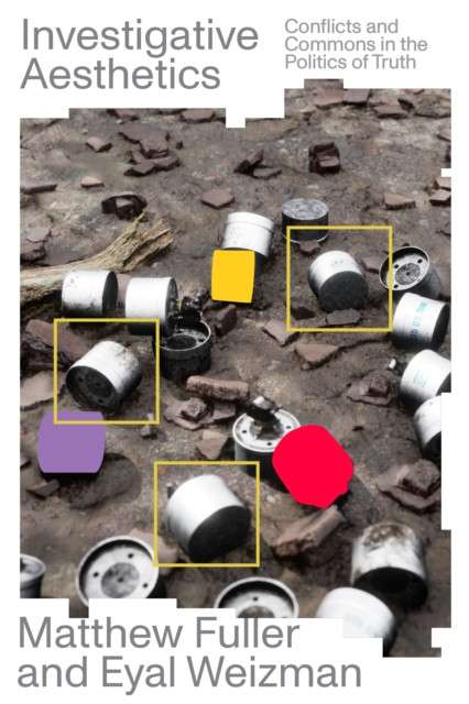 Investigative Aesthetics : Conflicts and Commons in the Politics of Truth by Matthew Fuller (Author) , Eyal Weizman (Author)
