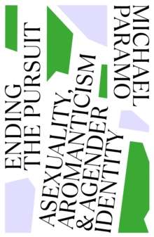 Ending the Pursuit : Asexuality, Aromanticism and Agender Identity by Michael Paramo