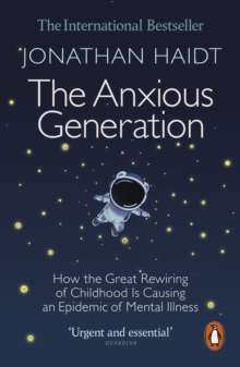 The Anxious Generation : How the Great Rewiring of Childhood Is Causing an Epidemic of Mental Illness by Jonathan Haidt