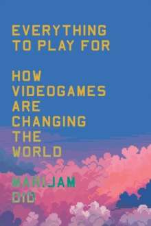 Everything to Play For : How Videogames Are Changing the World by Marijam Did