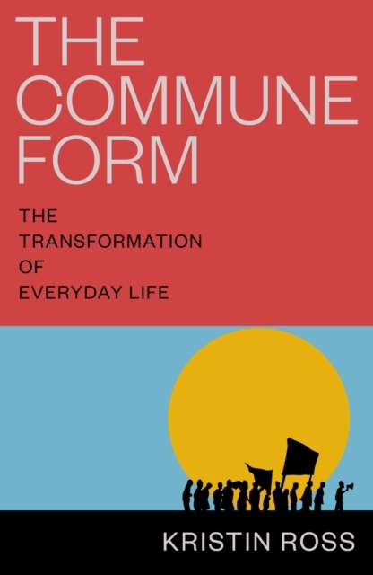 The Commune Form : The Transformation of Everyday Life by Kristin Ross