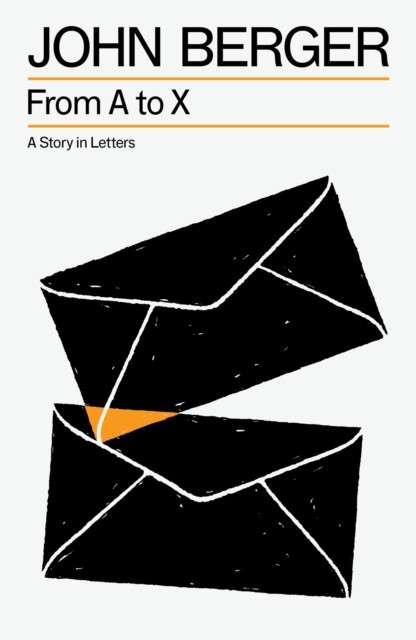 From A to X : A Story in Letters by John Berger