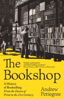 The Bookshop : A History of Bookselling From the Dawn of Print to the 21st Century by  Andrew Pettegree