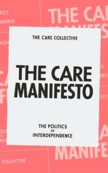 The Care Manifesto : The Politics of Interdependence by The Care Collective