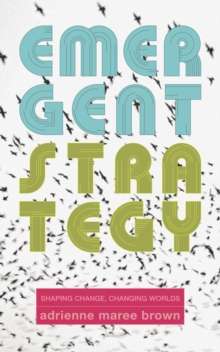 Emergent Strategy : Shaping Change, Changing Worlds by adrienne maree brown