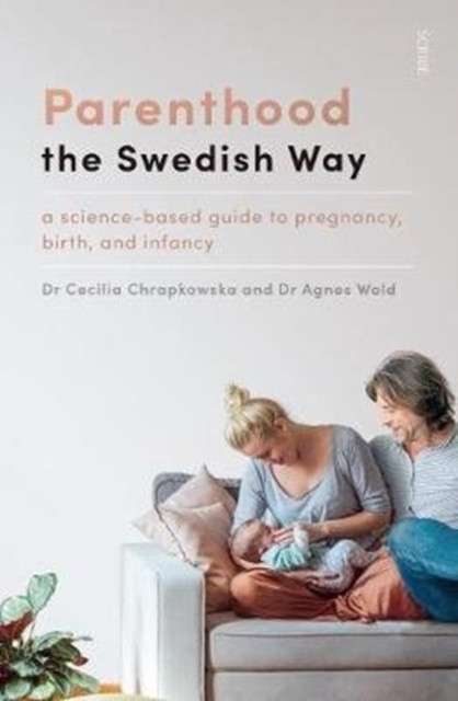 Parenthood the Swedish Way : a science-based guide to pregnancy, birth, and infancy by Cecilia Chrapkowska (Author) , Agnes Wold