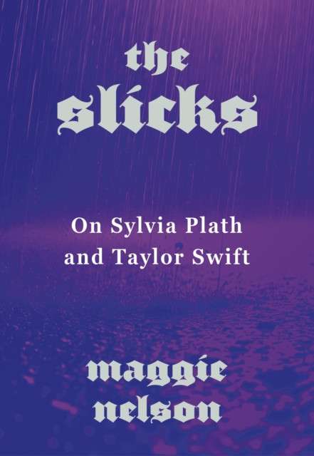 The Slicks : On Sylvia Plath and Taylor Swift by Maggie Nelson