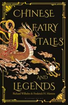 Chinese Fairy Tales and Legends : A Gift Edition of 73 Enchanting Chinese Folk Stories and Fairy Tales by Frederick H. Martens, Richard Wilhelm (Hardcover)