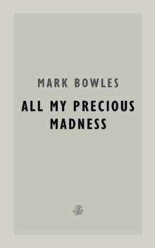 All My Precious Madness by Mark Bowles