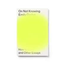 On Not Knowing : How to Love and Other Essays by Emily Ogden