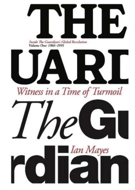 Witness in a Time of Turmoil : Inside the Guardian's Global Revolution Volume 1 1986-1995 1