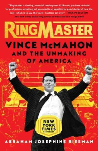 Ringmaster : Vince McMahon and the Unmaking of America by Abraham Josephine Riesman (Author)