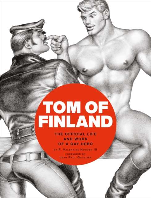 Tom of Finland: The Official Life and Work of a Gay Hero by F.Valentine Hooven