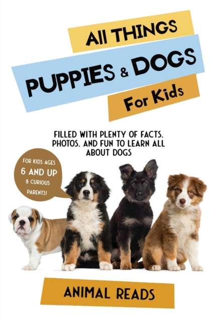 All Things Puppies & Dogs For Kids : Filled With Facts, Photos, and Fun to Learn all About Puppies & Dogs by Animal Reads