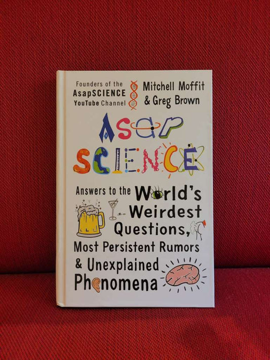 AsapSCIENCE : Answers to the World's Weirdest Questions, Most Persistent Rumors, and Unexplained Phenomena by Mitchell Moffit & Greg Brown