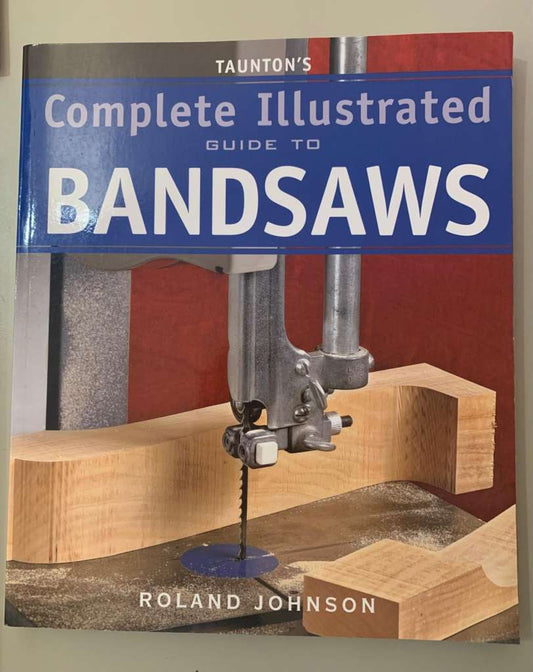 The Complete Illustrated Guide to Bandsaws by Roland Johnson