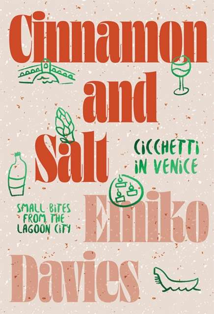 Cinnamon and Salt: Cicchetti in Venice : Small Bites From the Lagoon City by Emiko Davies