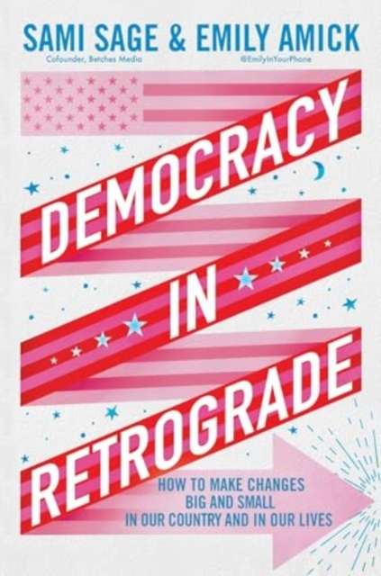 Democracy in Retrograde : How to Make Changes Big and Small in Our Country and in Our Lives by Sami Sage (Author) , Emily Amick (Author)