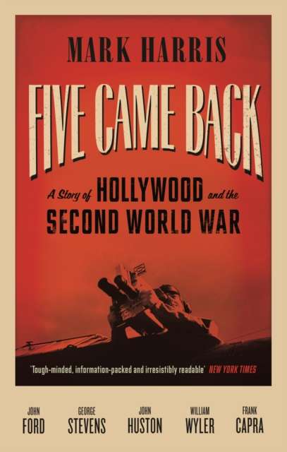 Five Came Back : A Story of Hollywood and the Second World War by Mark Harris