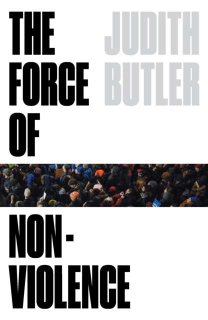 The Force of Nonviolence : An Ethico-Political Bind by Judith Butler