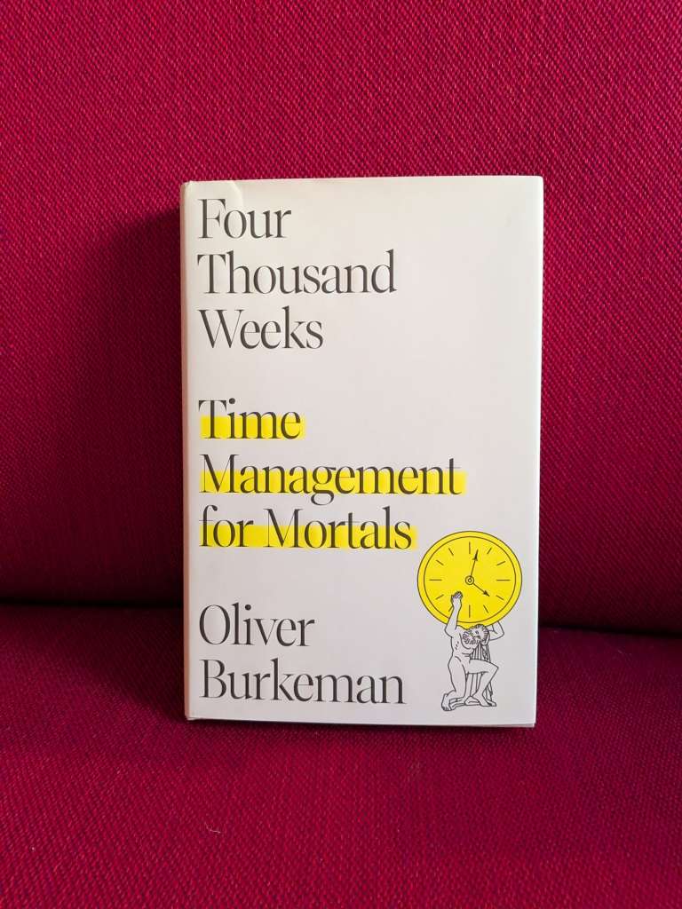 Four Thousand Weeks Time Management for Mortals by Oliver Burkeman