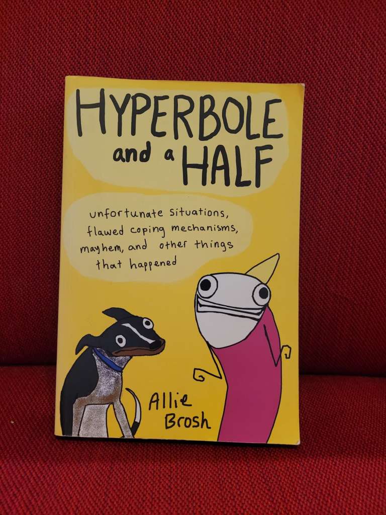 Hyperbole and a Half : Unfortunate Situations, Flawed Coping Mechanisms, Mayhem, and Other Things That Happened by Alexandra Brosh