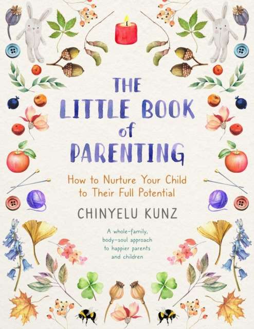 The Little Book of Parenting : How to Nurture Your Child to Their Full Potential by Chinyelu Kunz
