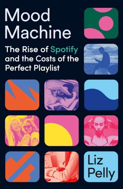 Mood Machine : The Rise of Spotify and the Cost of the Perfect Playlist by Liz Pelly