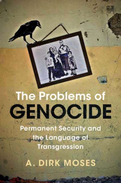The Problems of Genocide : Permanent Security and the Language of Transgression by A.Dirk Moses