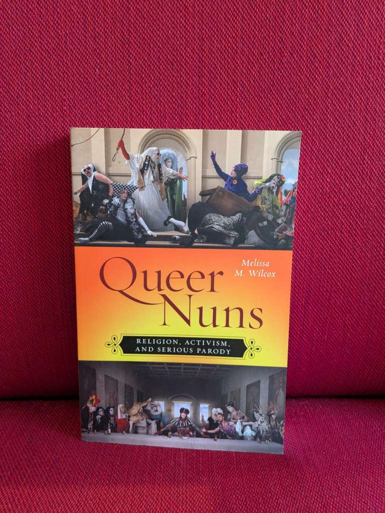 Queer Nuns : Religion, Activism, and Serious Parody by Melissa M. Wilcox
