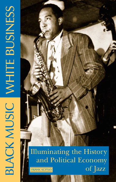 BLACK MUSIC, WHITE BUSINESS Illuminating the History and Political Economy of Jazz  By Frank Kofsky